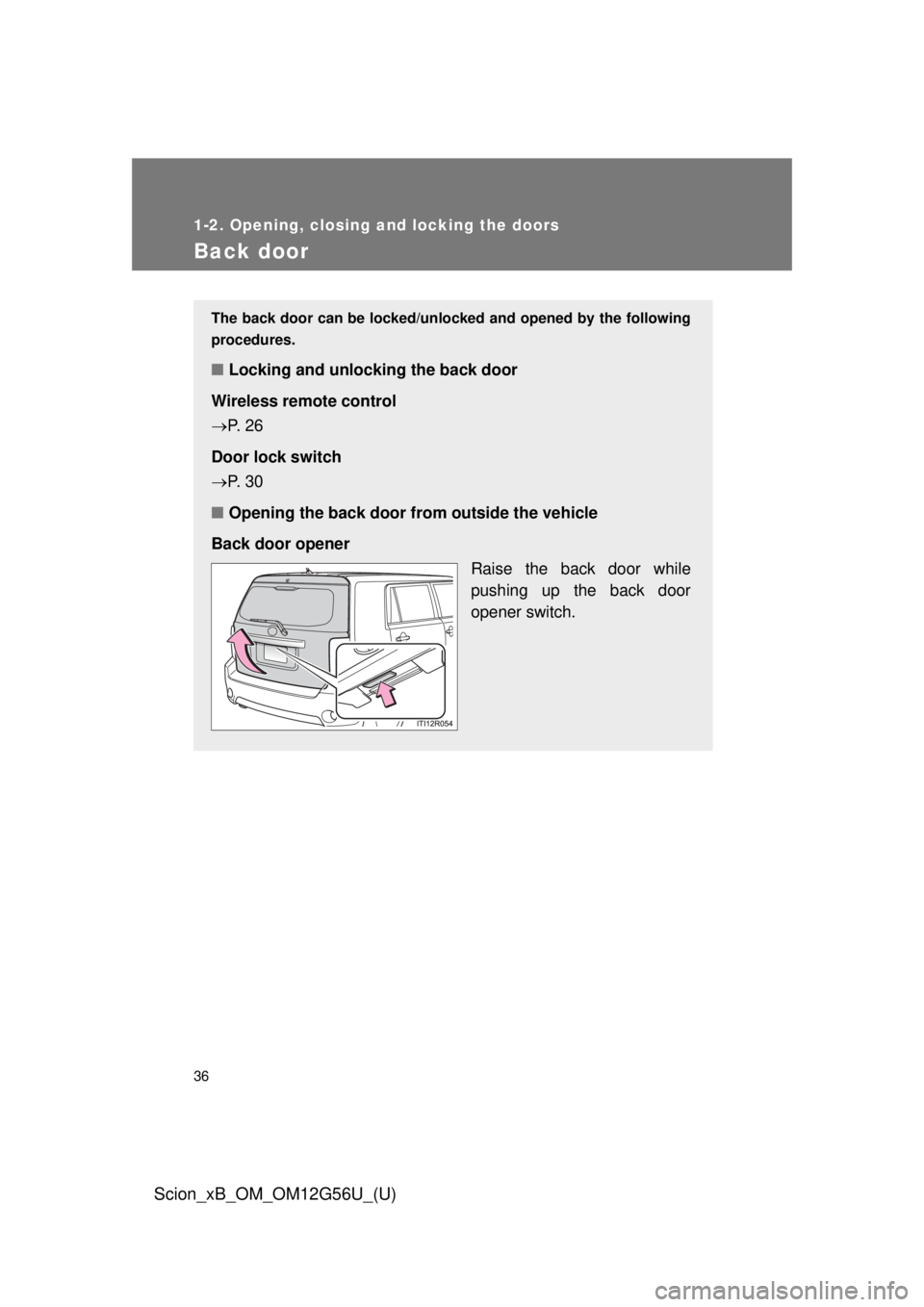 TOYOTA xB 2014 (in English) Owners Guide 36
1-2. Opening, closing and locking the doors
Scion_xB_OM_OM12G56U_(U)
Back door
The back door can be locked/unlocked and opened by the following
procedures.
■ Locking and unlocking the back door
W TOYOTA xB 2014 (in English) Owners Guide 36
1-2. Opening, closing and locking the doors
Scion_xB_OM_OM12G56U_(U)
Back door
The back door can be locked/unlocked and opened by the following
procedures.
■ Locking and unlocking the back door
W