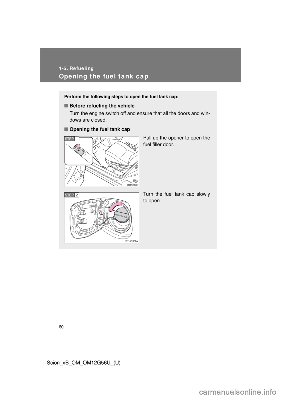 TOYOTA xB 2014 (in English) Workshop Manual 60
Scion_xB_OM_OM12G56U_(U)
1-5. Refueling
Opening the fuel tank cap
Perform the following steps to open the fuel tank cap:
■Before refueling the vehicle
Turn the engine switch off and ensure that a TOYOTA xB 2014 (in English) Workshop Manual 60
Scion_xB_OM_OM12G56U_(U)
1-5. Refueling
Opening the fuel tank cap
Perform the following steps to open the fuel tank cap:
■Before refueling the vehicle
Turn the engine switch off and ensure that a