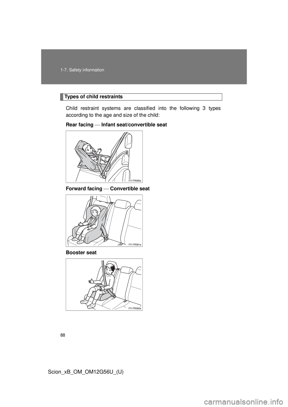 TOYOTA xB 2014 (in English) Manual Online 88 1-7. Safety information
Scion_xB_OM_OM12G56U_(U)
Types of child restraintsChild restraint systems are clas sified into the following 3 types
according to the age and size of the child:
Rear facing TOYOTA xB 2014 (in English) Manual Online 88 1-7. Safety information
Scion_xB_OM_OM12G56U_(U)
Types of child restraintsChild restraint systems are clas sified into the following 3 types
according to the age and size of the child:
Rear facing