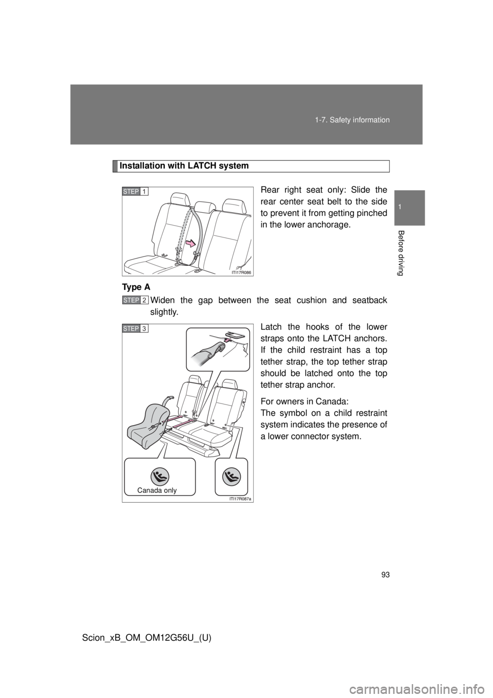 TOYOTA xB 2014  Owners Manual (in English) 93
1-7. Safety information
1
Before driving
Scion_xB_OM_OM12G56U_(U)
Installation with LATCH system
Rear right seat only: Slide the
rear center seat belt to the side
to prevent it from getting pinched