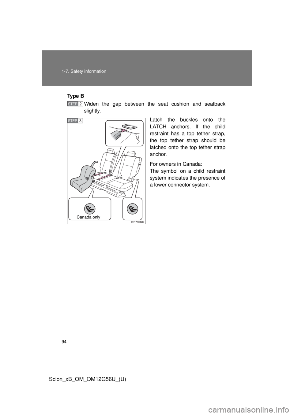 TOYOTA xB 2014  Owners Manual (in English) 94 1-7. Safety information
Scion_xB_OM_OM12G56U_(U)
Ty p e  BWiden the gap between the seat cushion and seatback
slightly.
Latch the buckles onto the
LATCH anchors. If the child
restraint has a top te