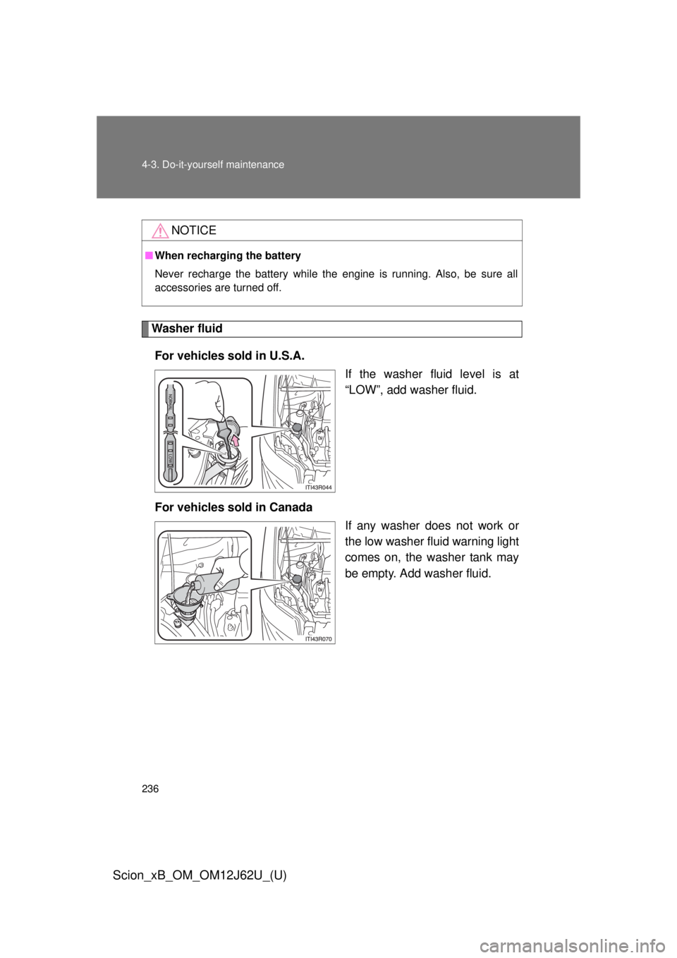 TOYOTA xB 2014  Owners Manual (in English) 236 4-3. Do-it-yourself maintenance
Scion_xB_OM_OM12J62U_(U)
Washer fluidFor vehicles sold in U.S.A.  If the washer fluid level is at
“LOW”, add washer fluid.
For vehicles sold in Canada If any wa