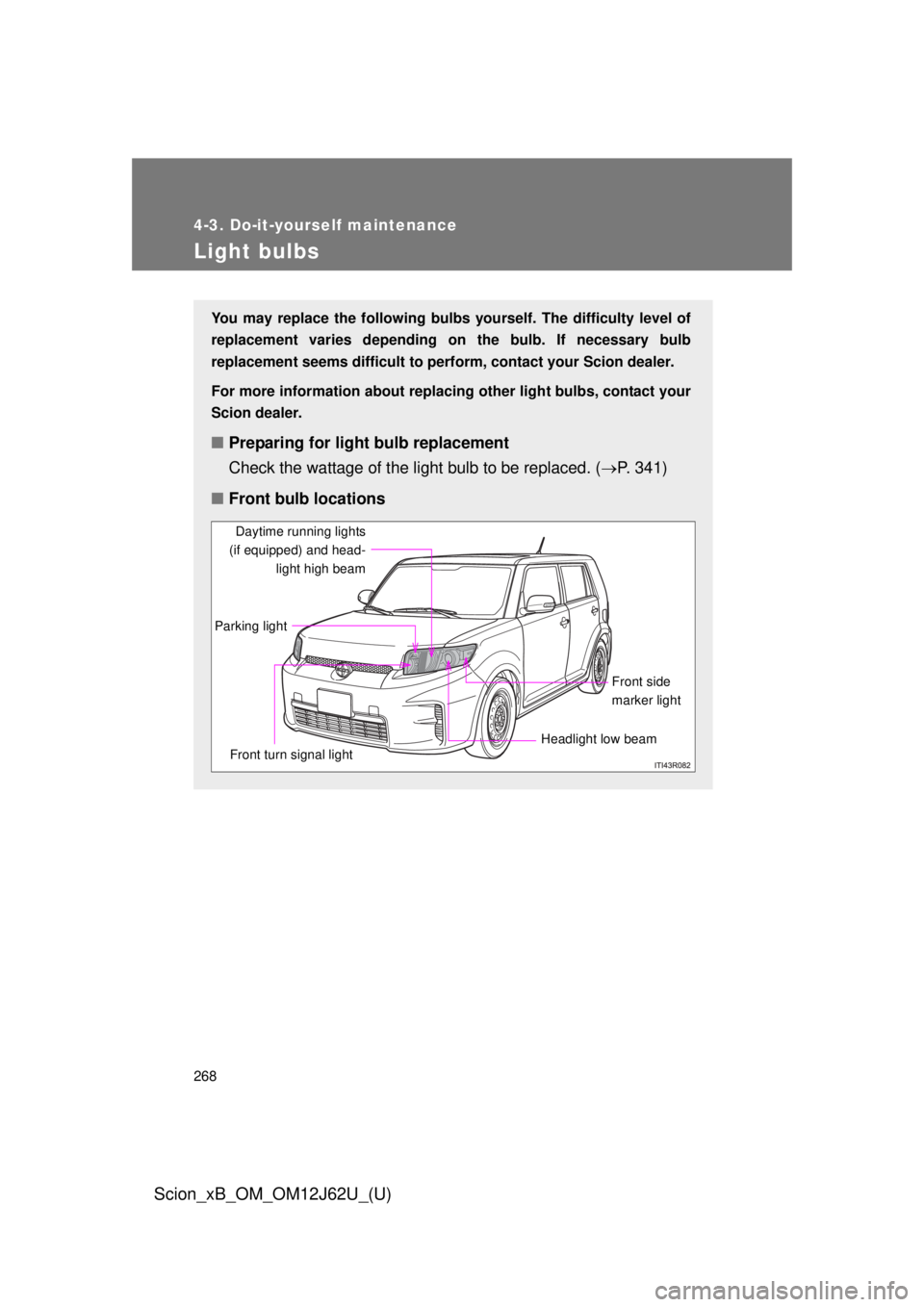 TOYOTA xB 2014  Owners Manual (in English) 268
4-3. Do-it-yourself maintenance
Scion_xB_OM_OM12J62U_(U)
Light bulbs
You may replace the following bulbs yourself. The difficulty level of
replacement varies depending on the bulb. If necessary bu