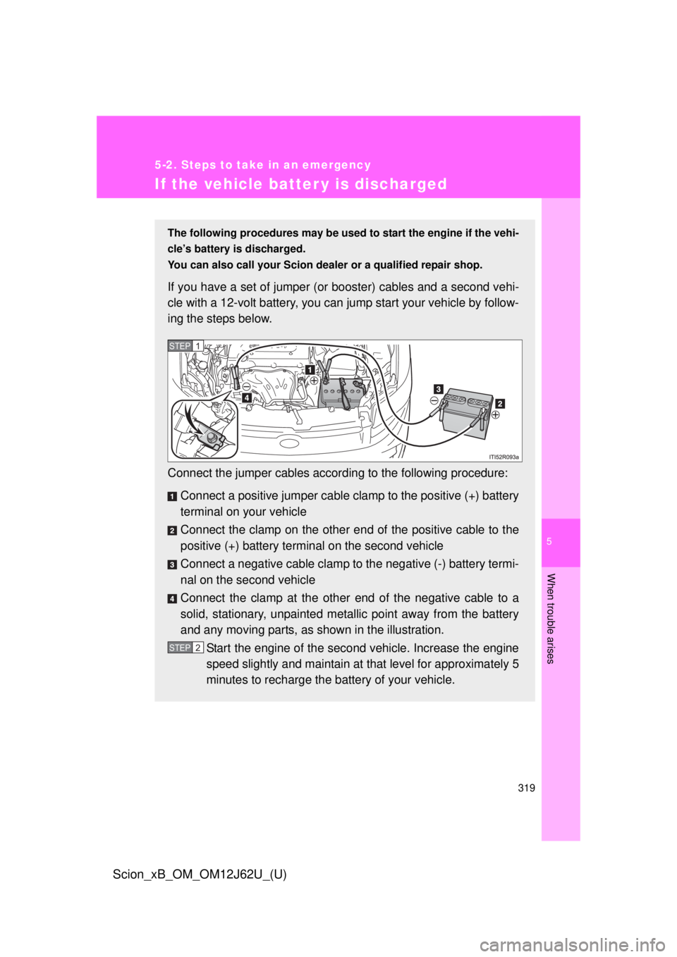 TOYOTA xB 2014 Owners Manual (in English) 5
When trouble arises
319
5-2. Steps to take in an emergency
Scion_xB_OM_OM12J62U_(U)
If the vehicle batter y is discharged
The following procedures may be used to start the engine if the vehi-
cle’ TOYOTA xB 2014 Owners Manual (in English) 5
When trouble arises
319
5-2. Steps to take in an emergency
Scion_xB_OM_OM12J62U_(U)
If the vehicle batter y is discharged
The following procedures may be used to start the engine if the vehi-
cle’