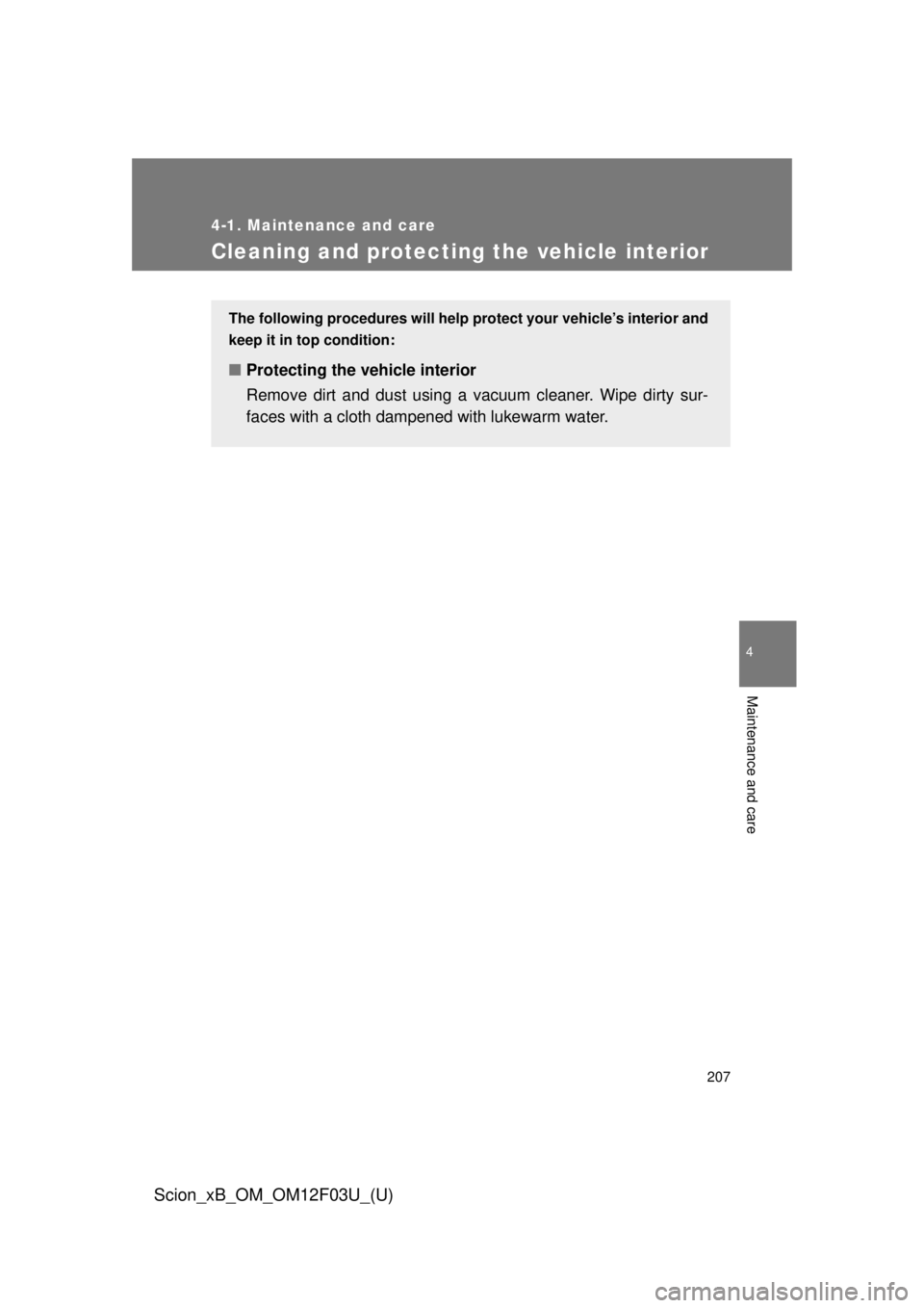 TOYOTA xB 2015  Owners Manual (in English) 207
4-1. Maintenance and care
4
Maintenance and care
Scion_xB_OM_OM12F03U_(U)
Cleaning and protecting the vehicle interior
The following procedures will help protect your vehicle’s interior and
keep