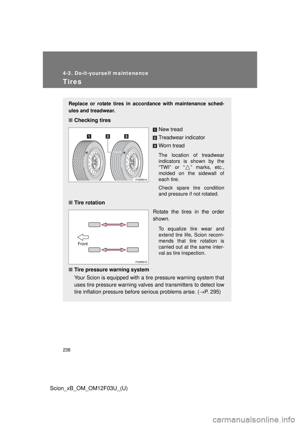 TOYOTA xB 2015  Owners Manual (in English) 238
4-3. Do-it-yourself maintenance
Scion_xB_OM_OM12F03U_(U)
Tires
Replace or rotate tires in accordance with maintenance sched-
ules and treadwear.
■Checking tires
New tread
Treadwear indicator
Wor