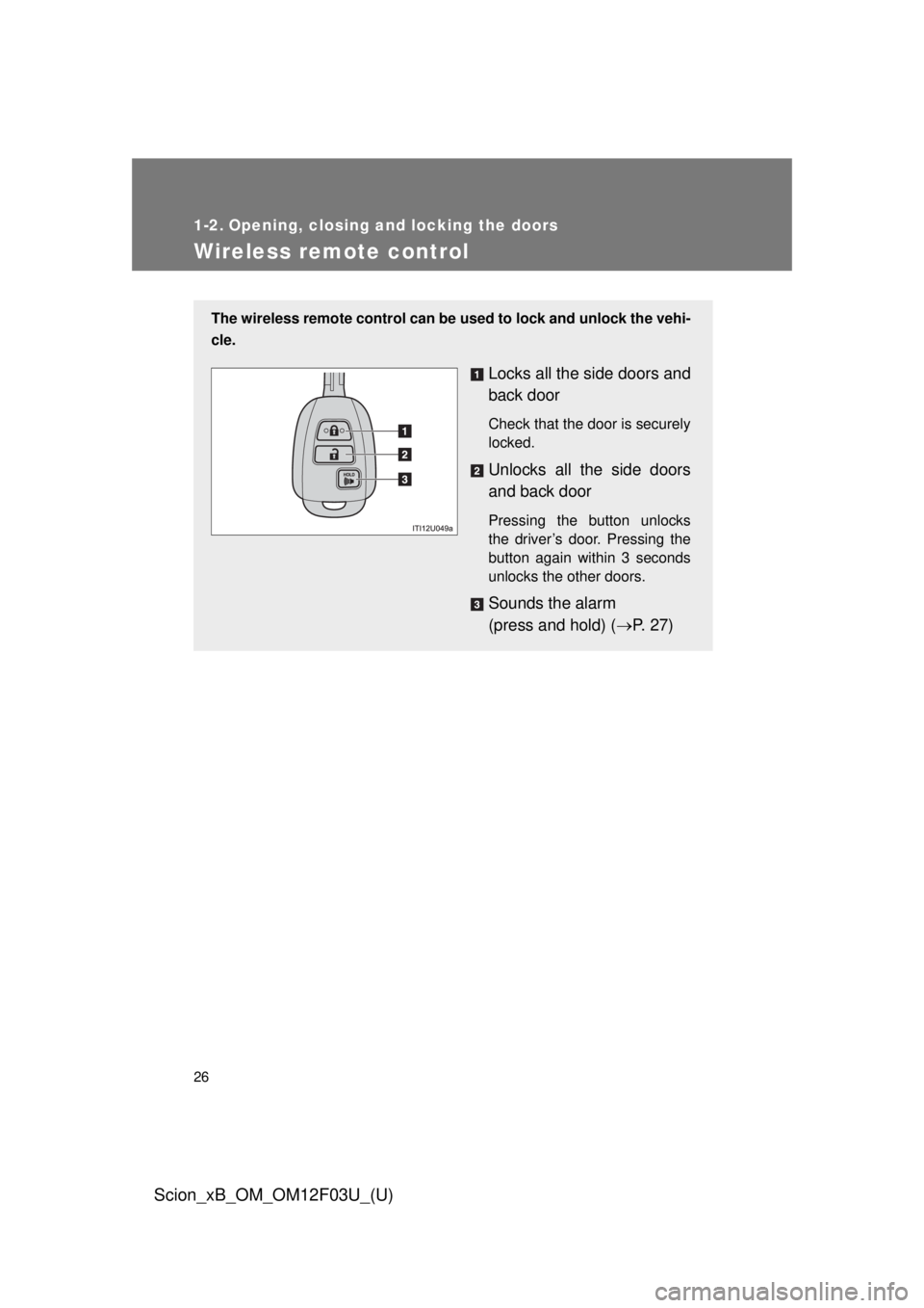 TOYOTA xB 2015 (in English) Owners Manual 26
Scion_xB_OM_OM12F03U_(U)
1-2. Opening, closing and locking the doors
Wireless remote control
The wireless remote control can be used to lock and unlock the vehi-
cle.
Locks all the side doors and
b TOYOTA xB 2015 (in English) Owners Manual 26
Scion_xB_OM_OM12F03U_(U)
1-2. Opening, closing and locking the doors
Wireless remote control
The wireless remote control can be used to lock and unlock the vehi-
cle.
Locks all the side doors and
b