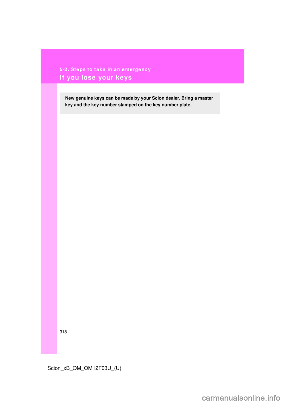 TOYOTA xB 2015  Owners Manual (in English) 318
5-2. Steps to take in an emergency
Scion_xB_OM_OM12F03U_(U)
If you lose your keys
New genuine keys can be made by your Scion dealer. Bring a master
key and the key number stamped on the key number