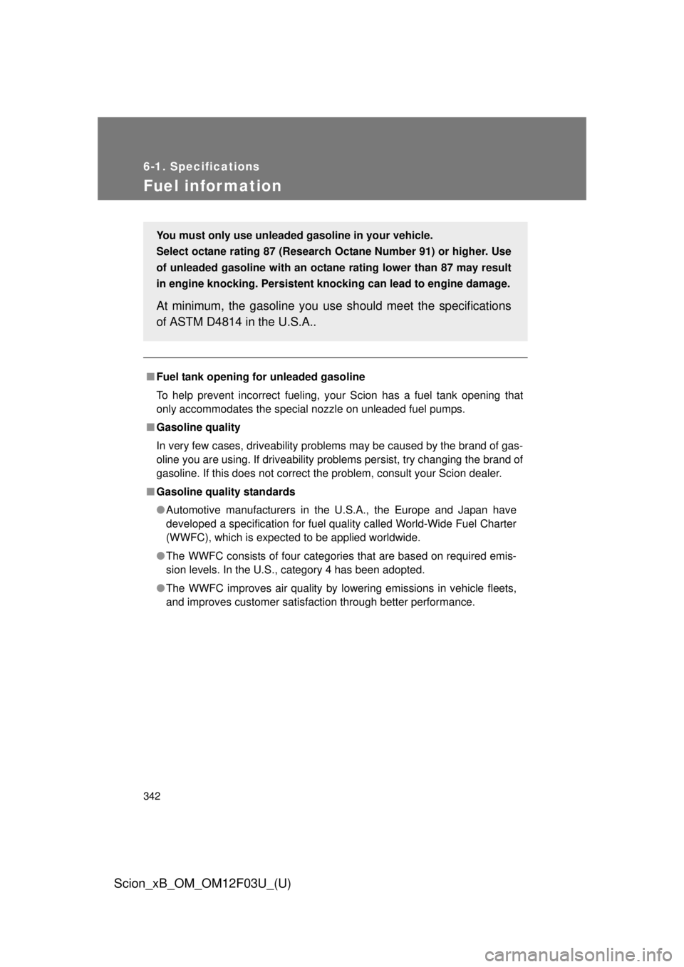 TOYOTA xB 2015  Owners Manual (in English) 342
6-1. Specifications
Scion_xB_OM_OM12F03U_(U)
Fuel infor mation
■Fuel tank opening fo r unleaded gasoline
To help prevent incorrect fueling, your Scion has a fuel tank opening that
only accommoda