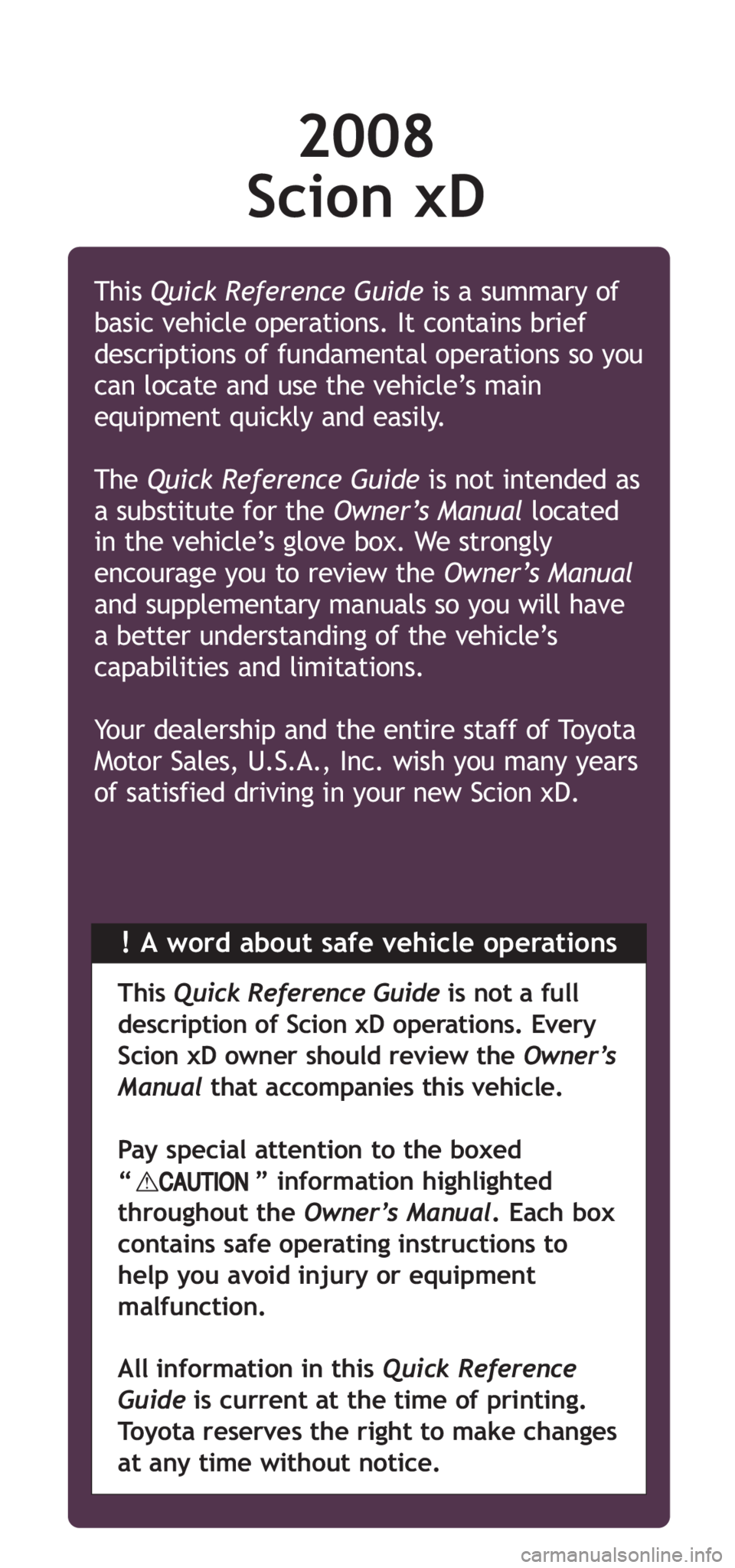 TOYOTA xD 2008 Owners Manual (in English) 2008
Scion xD
!A word about safe vehicle operations This Quick Reference Guideis a summary of
basic vehicle operations. It contains brief
descriptions of fundamental operations so you
can locate and u TOYOTA xD 2008 Owners Manual (in English) 2008
Scion xD
!A word about safe vehicle operations This Quick Reference Guideis a summary of
basic vehicle operations. It contains brief
descriptions of fundamental operations so you
can locate and u