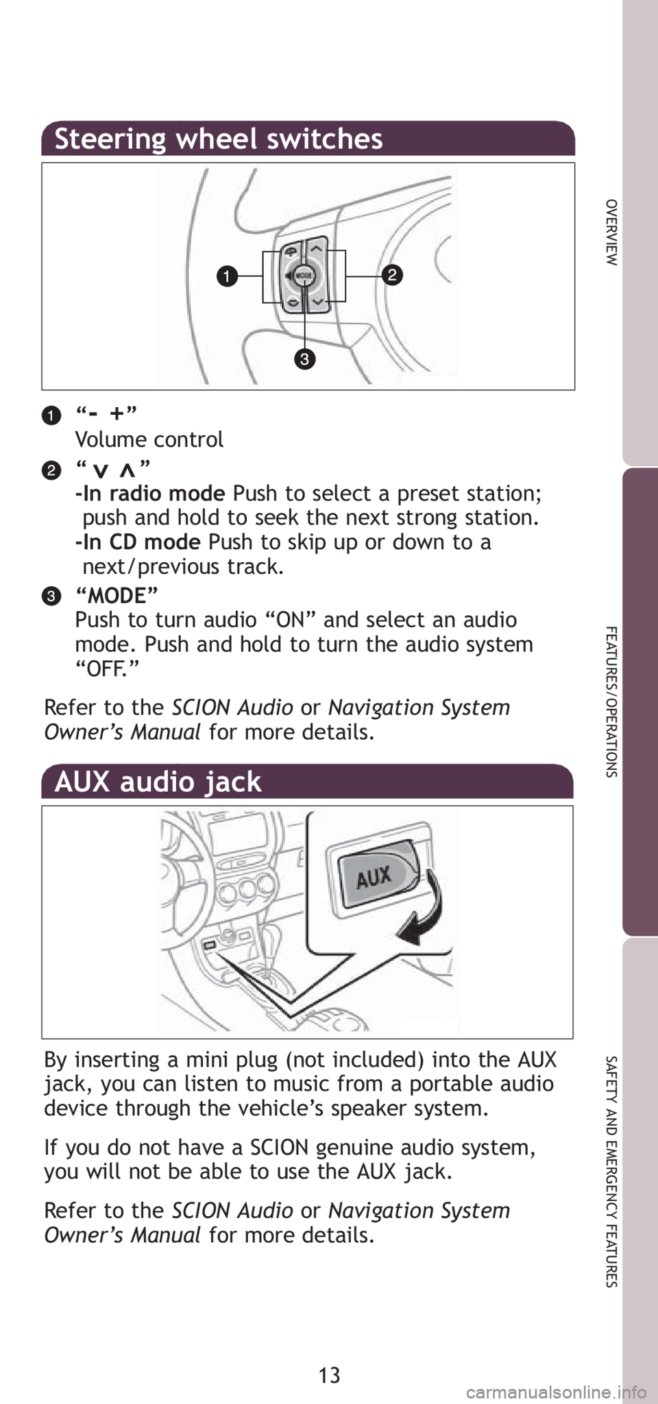 TOYOTA xD 2008   (in English) User Guide 13
OVERVIEW
FEATURES/OPERATIONS
SAFETY AND EMERGENCY FEATURES
Steering wheel switches
“- +”
Volume control
“       ”
-In radio modePush to select a preset station;  
push and hold to seek the 