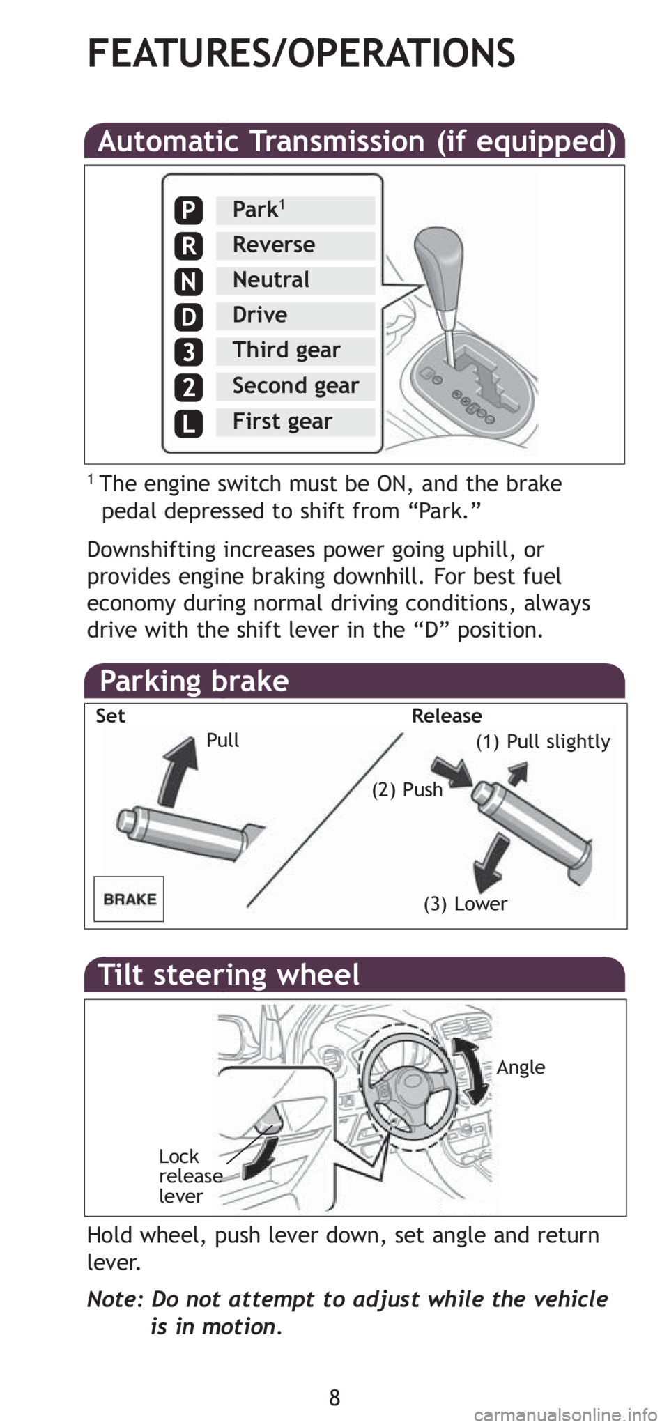 TOYOTA xD 2008  Owners Manual (in English) 8
FEATURES/OPERATIONS
Automatic Transmission (if equipped)
Downshifting increases power going uphill, or
provides engine braking downhill. For best fuel
economy during normal driving conditions, alway