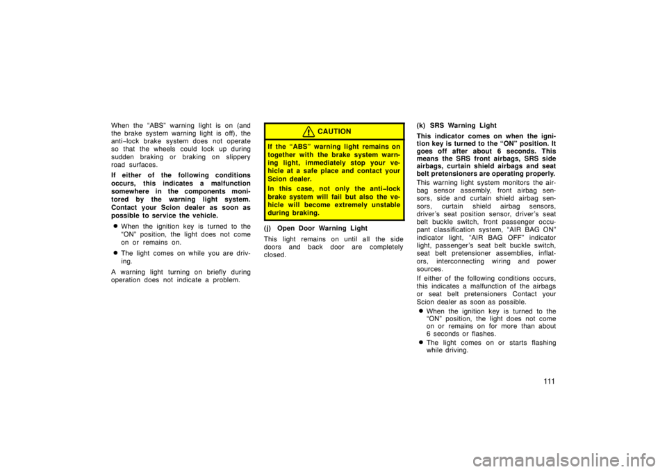 TOYOTA xD 2008  Owners Manual (in English) 111
When the “ABS” warning light is on (and
the brake system warning light is off), the
anti−lock brake system does not operate
so that the wheels  could lock up during
sudden braking or braking