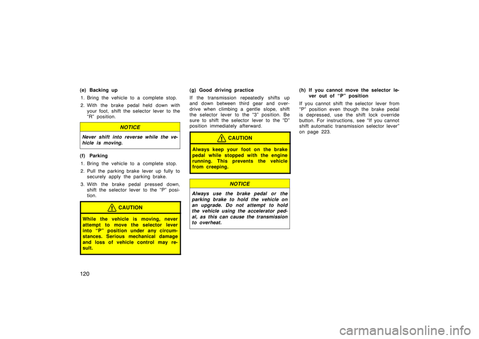 TOYOTA xD 2008  Owners Manual (in English) 120
(e) Backing up1. Bring the vehicle to a complete stop.
2. With the brake pedal held down with your foot, shift the selector lever to the
“R” position.
NOTICE
Never shift into reverse while the
