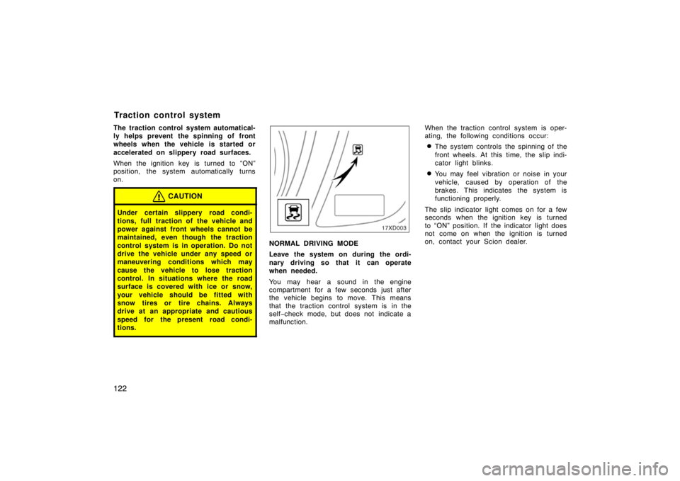 TOYOTA xD 2008 Owners Manual (in English) 122
The traction control system automatical-
ly helps prevent the spinning of front
wheels when the vehicle is started or
accelerated on slippery road surfaces.
When the ignition key is turned to “O TOYOTA xD 2008 Owners Manual (in English) 122
The traction control system automatical-
ly helps prevent the spinning of front
wheels when the vehicle is started or
accelerated on slippery road surfaces.
When the ignition key is turned to “O