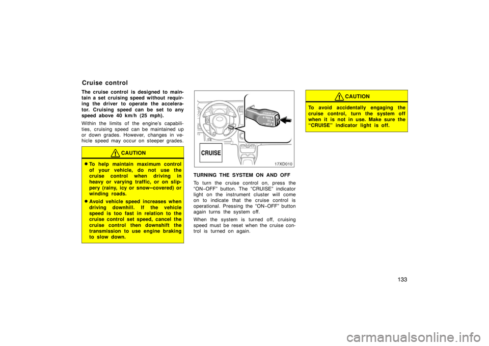 TOYOTA xD 2008  Owners Manual (in English) 133
The cruise control is designed to main-
tain a set cruising speed without requir-
ing the driver to operate the accelera-
tor. Cruising speed can be set to any
speed above 40 km/h (25 mph).
Within