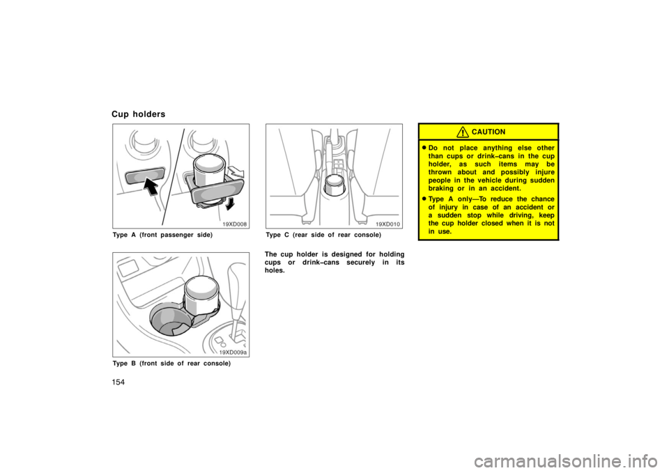 TOYOTA xD 2008  Owners Manual (in English) 154
Cup holders
19xD008
Type A (front passenger side)
19xD009a
Type B (front side of rear console)
19xD010
Type C (rear side of rear console)
The cup holder is designed  for holding
cups or drink�cans