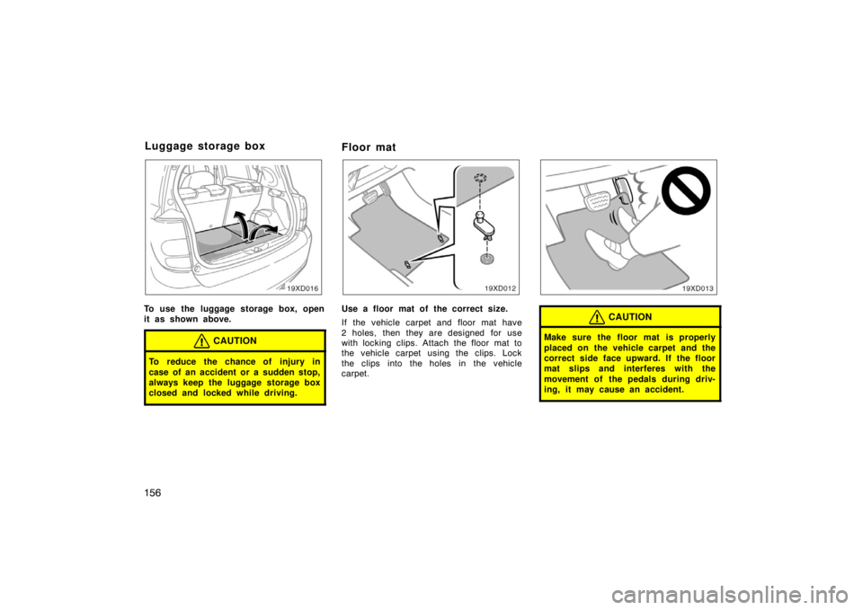 TOYOTA xD 2008  Owners Manual (in English) 156
To use the luggage storage box, open
it as shown above.
CAUTION
To reduce the chance of injury in
case of an accident or a sudden stop,
always keep the luggage storage box
closed and locked while 