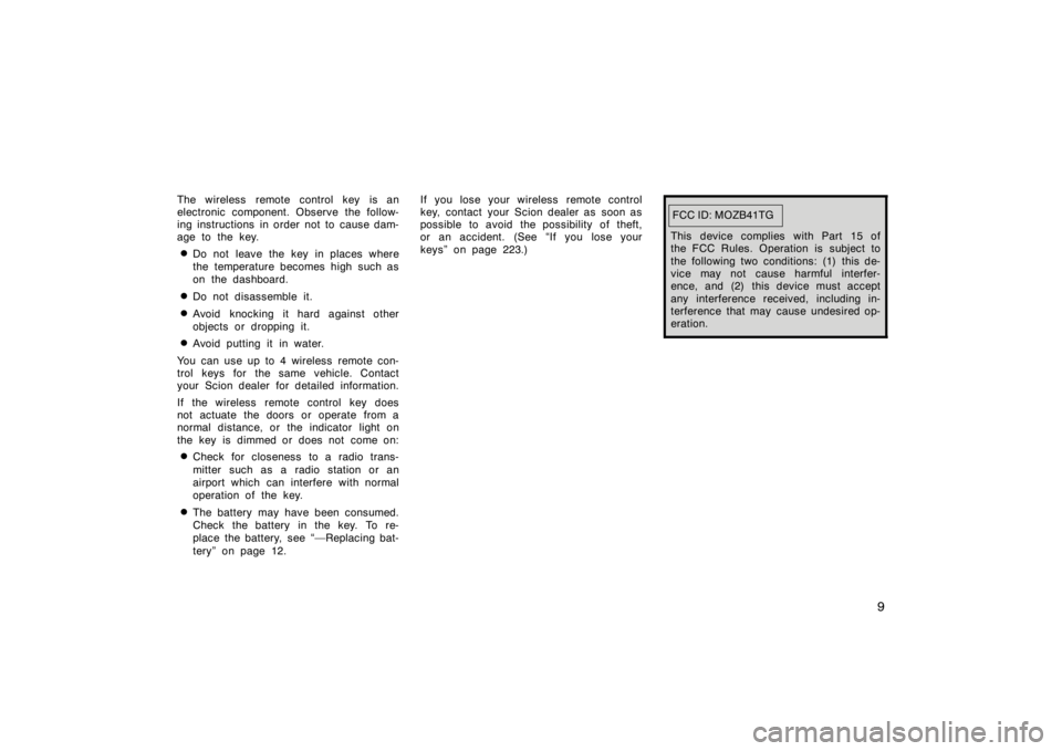 TOYOTA xD 2008   (in English) User Guide 9
The wireless remote control key is an
electronic component. Observe the follow-
ing instructions in order not to cause dam-
age to the key.
Do not leave the key in places where
the temperature beco