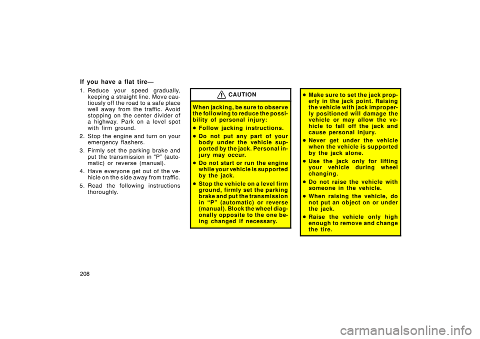 TOYOTA xD 2008  Owners Manual (in English) 208
If you have a flat tire—
1. Reduce your speed gradually,keeping a straight line. Move cau-
tiously off the road to a safe place
well away from the traffic. Avoid
stopping on the center divider o