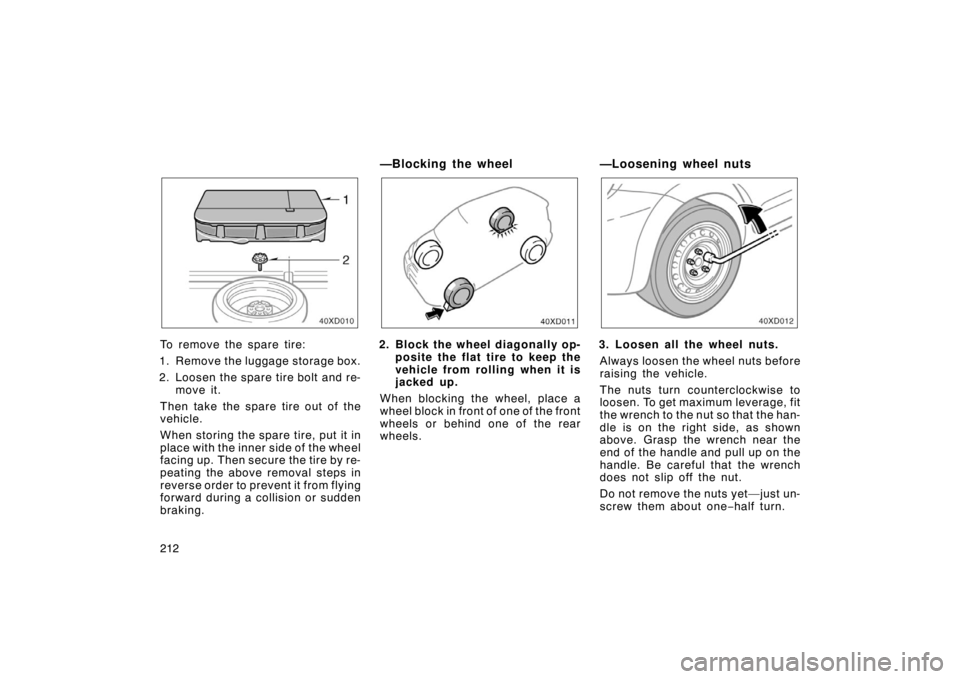 TOYOTA xD 2008  Owners Manual (in English) 212
To remove the spare tire:
1. Remove the luggage storage box.
2. Loosen the spare tire bolt and re- move it.
Then take the spare tire out of the
vehicle.
When storing the spare tire, put it in
plac