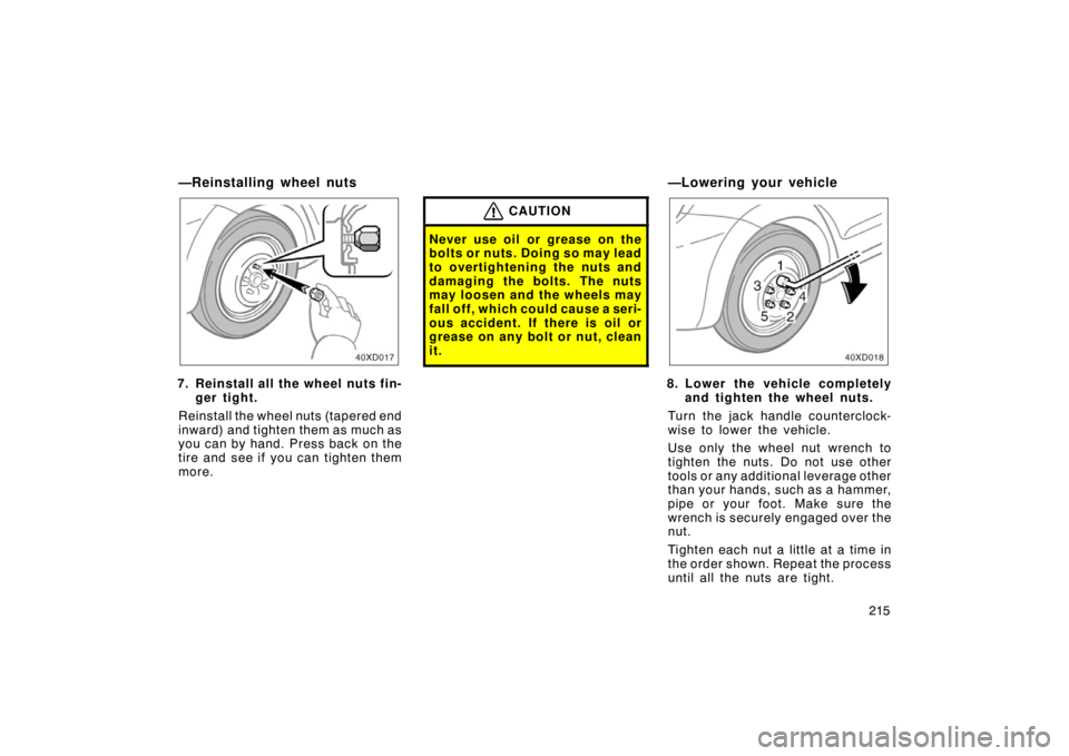 TOYOTA xD 2008   (in English) User Guide 215
—Reinstalling wheel nuts
7. Reinstall all the wheel nuts fin-ger tight.
Reinstall the wheel nuts (tapered end
inward) and tighten them as much as
you can by hand. Press back on the
tire and see 
