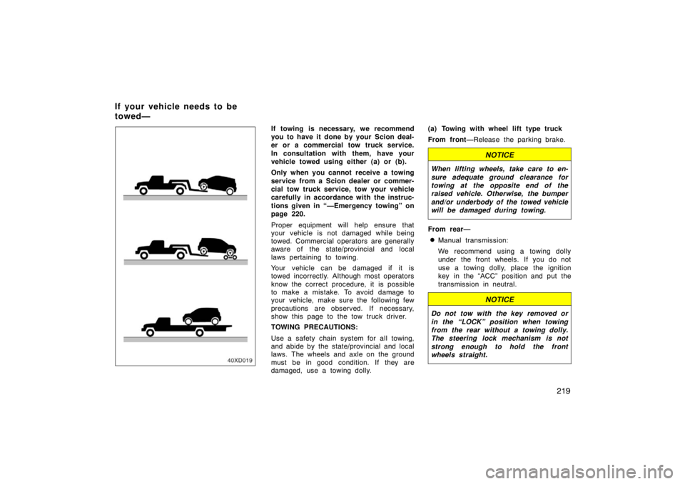 TOYOTA xD 2008  Owners Manual (in English) 219
If towing is necessary, we recommend
you to have it done by your  Scion deal-
er or a commercial tow truck service.
In consultation with them, have your
vehicle towed using either (a) or (b).
Only