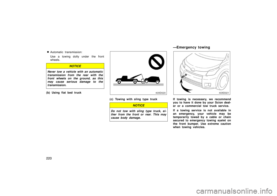 TOYOTA xD 2008  Owners Manual (in English) 220
Automatic transmission:
Use a towing dolly under the front
wheels.
NOTICE
Never tow a vehicle with an automatic
transmission from the rear with the
front wheels on the ground, as this
may cause s