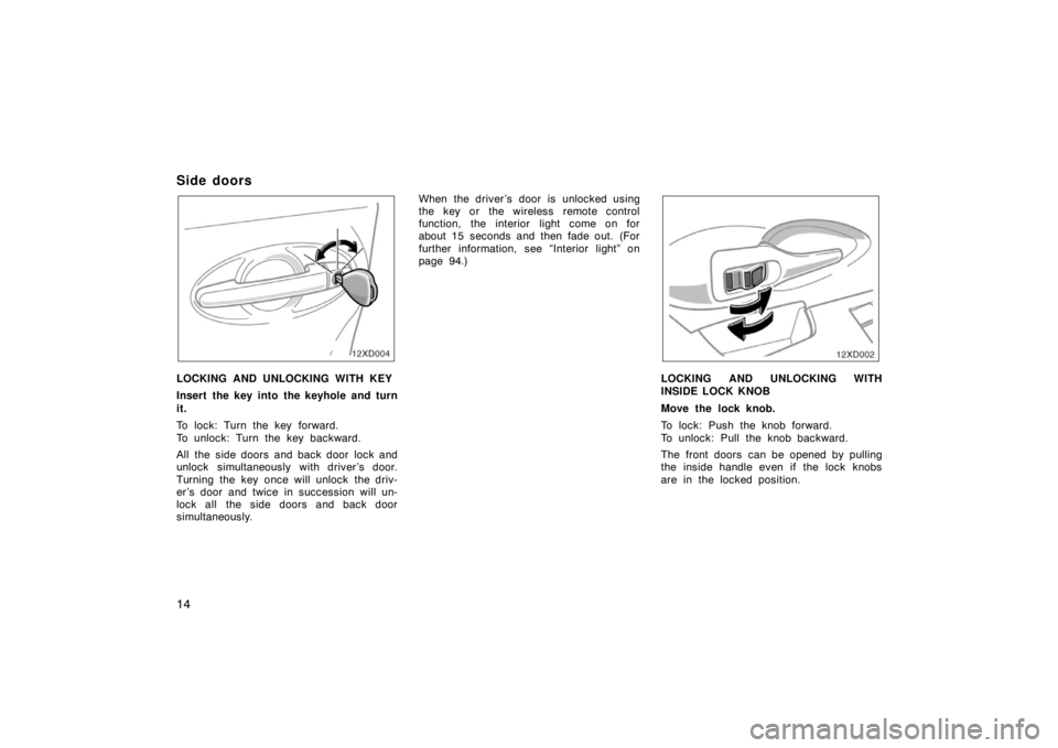 TOYOTA xD 2008   (in English) Owners Manual 14
Side doors
12xD004
LOCKING AND UNLOCKING WITH KEY
Insert the key into the keyhole and turn
it.
To lock: Turn the key forward.
To unlock: Turn the key backward.
All the side doors and back door lock
