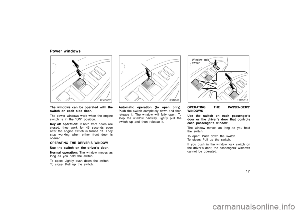 TOYOTA xD 2008   (in English) Owners Manual 17
Power windows
12xD007
The windows can be operated with the
switch on each side door.
The power windows work when the engine
switch is in the “ON” position.
Key off operation: If both front door