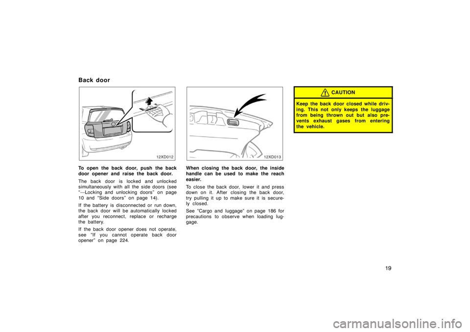 TOYOTA xD 2008   (in English) Owners Manual 19
Back door
12xD012
To open the back door, push  the back
door opener and raise the back door.
The back door is locked and unlocked
simultaneously with all the side doors (see
“—Locking and unloc