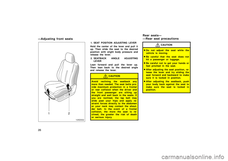 TOYOTA xD 2008   (in English) Owners Guide 26
—Adjusting front seats
1. SEAT POSITION ADJUSTING LEVER
Hold the center of the lever and pull it
up. Then slide the seat to the desired
position with slight body pressure and
release the lever.
2