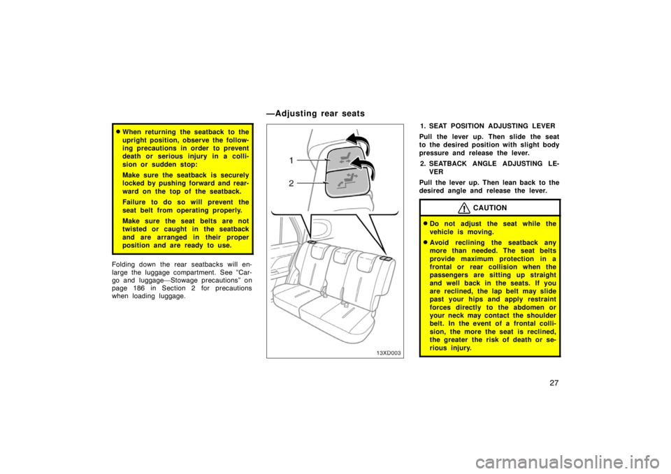 TOYOTA xD 2008   (in English) Owners Guide 27
When returning the seatback to the
upright position, observe the follow-
ing precautions in order  to prevent
death or serious injury in a colli-
sion or sudden stop:
Make sure the seatback  is se