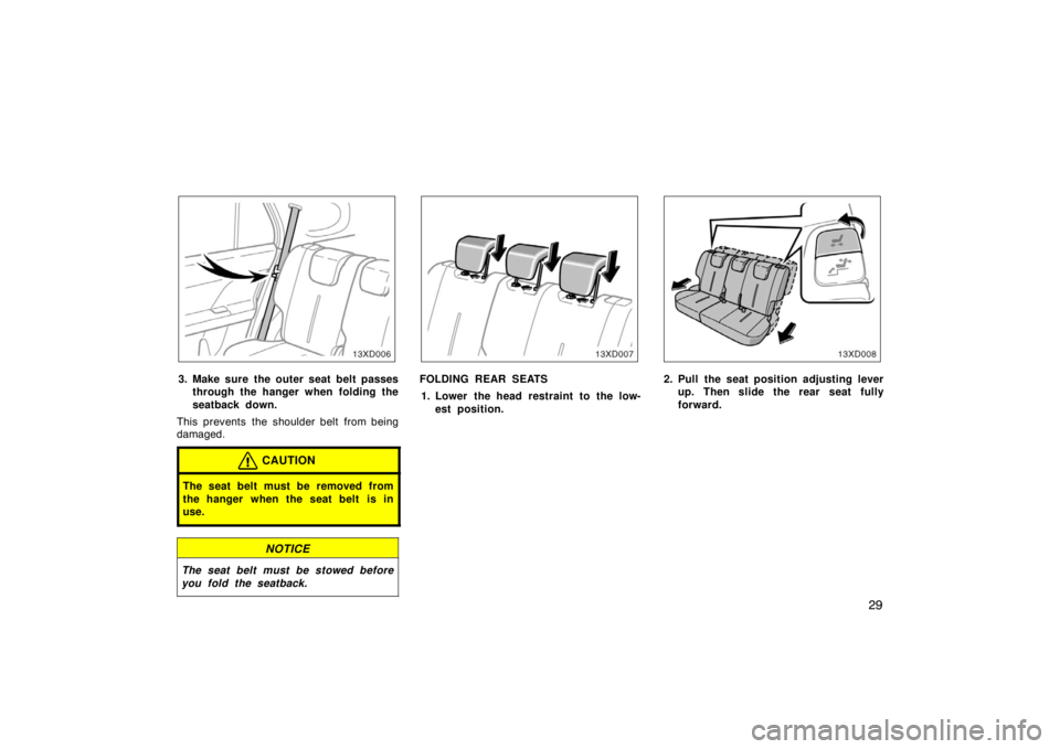 TOYOTA xD 2008   (in English) Owners Guide 29
3. Make sure the outer seat belt passesthrough the hanger when folding the
seatback down.
This prevents the shoulder belt from being
damaged.
CAUTION
The seat belt must be removed from
the hanger w