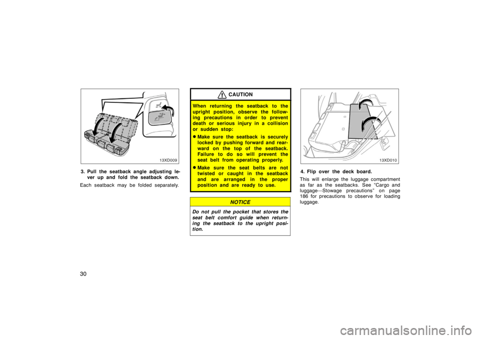 TOYOTA xD 2008   (in English) Owners Guide 30
3. Pull the seatback angle adjusting le-ver up and fold the seatback down.
Each seatback may be folded separately.
CAUTION
When returning the seatback to the
upright position, observe the follow-
i