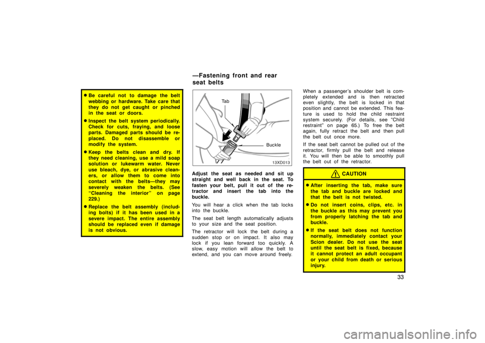 TOYOTA xD 2008   (in English) Service Manual 33
Be careful not  to damage the belt
webbing or hardware. Take care that
they do not get caught or pinched
in the seat or doors.
Inspect the belt system periodically.
Check for cuts, fraying, and l