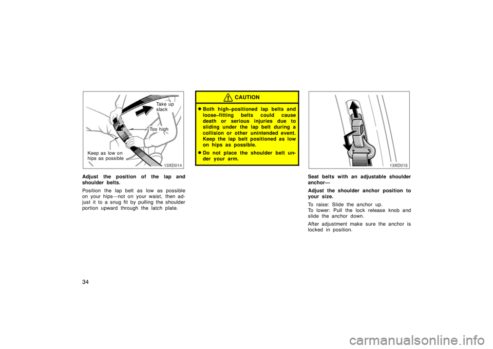 TOYOTA xD 2008   (in English) Service Manual 34
To o  h i g h
Keep as low on
hips as possible
Ta k e  u p
slack
Adjust the position of the lap and
shoulder belts.
Position the lap belt as low as possible
on your hips—not on your waist, then ad