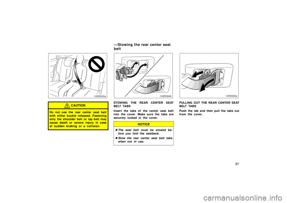 TOYOTA xD 2008   (in English) Service Manual 37
CAUTION
Do not use the rear center seat belt
with either buckle released. Fastening
only the shoulder belt or lap belt may
cause death or severe injury in case
of sudden braking or a collision.
STO