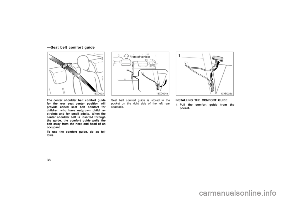 TOYOTA xD 2008   (in English) Service Manual 38
The center shoulder belt comfort guide
for the rear seat center position will
provide added seat belt comfort for
children who have outgrown child re-
straints and for small adults. When the
center