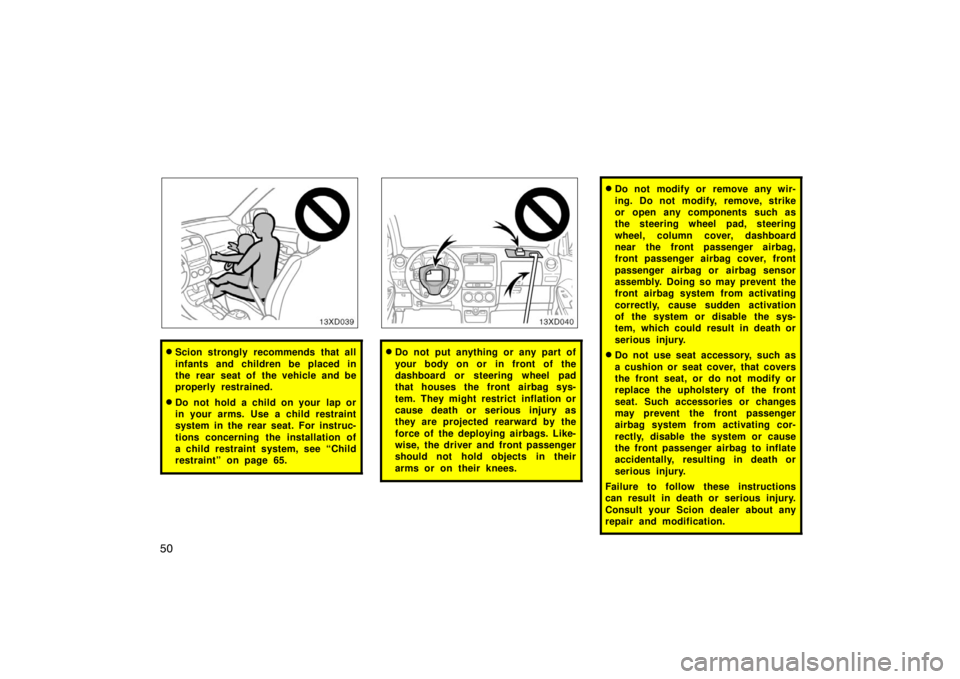 TOYOTA xD 2008   (in English) Workshop Manual 50
Scion strongly recommends that all
infants and children be placed in
the rear seat of the vehicle and be
properly restrained.
Do not hold a child on your  lap or
in your arms. Use a child restrai