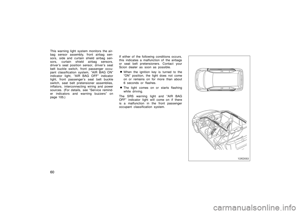 TOYOTA xD 2008  Owners Manual (in English) 60
This warning light system monitors the air-
bag sensor assembly, front airbag sen-
sors, side and curtain shield airbag sen-
sors, curtain shield airbag sensors,
driver ’s seat position sensor, d