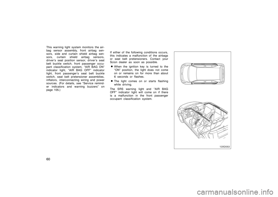 TOYOTA xD 2008   (in English) Repair Manual 60
This warning light system monitors the air-
bag sensor assembly, front airbag sen-
sors, side and curtain shield airbag sen-
sors, curtain shield airbag sensors,
driver ’s seat position sensor, d