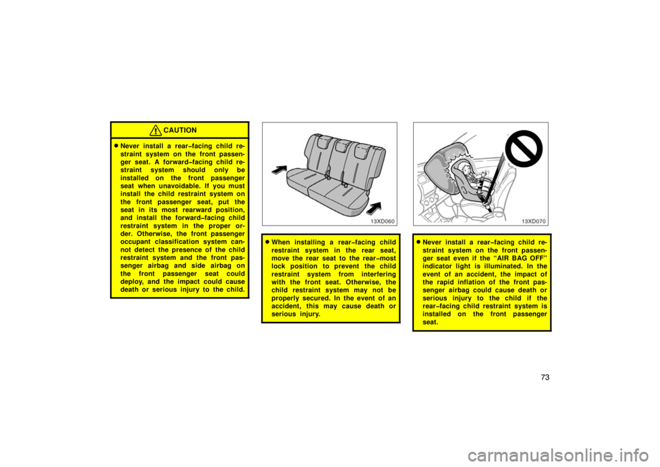 TOYOTA xD 2008   (in English) Manual Online 73
CAUTION
Never install a rear�facing child re-
straint system on the front passen-
ger seat. A forward�facing child re-
straint system should only be
installed on the front passenger
seat when unav