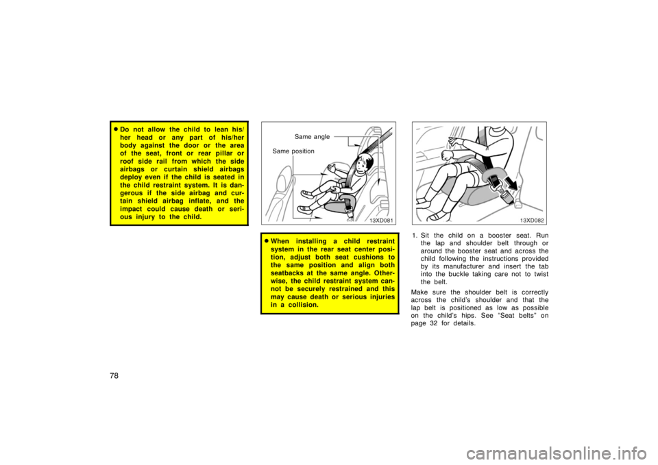 TOYOTA xD 2008  Owners Manual (in English) 78
Do not allow the child to lean his/
her head or any part of his/her
body against the door or  the area
of the seat, front or rear pillar or
roof side rail from which the side
airbags or curtain sh