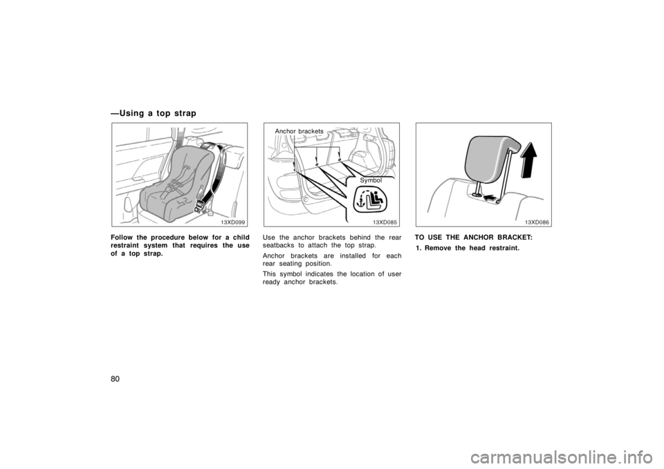 TOYOTA xD 2008   (in English) Manual Online 80
— U sin g a to p st rap
Follow the procedure below for a child
restraint system that requires the use
of a top strap.
Anchor bracketsSymbol
Use the anchor brackets behind the rear
seatbacks to at
