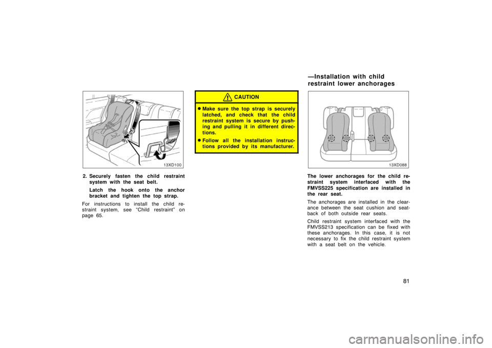 TOYOTA xD 2008  Owners Manual (in English) 81
2. Securely fasten the child restraintsystem with the seat belt.
Latch the hook onto the anchor
bracket and tighten the top strap.
For instructions to install the child re-
straint system, see “C