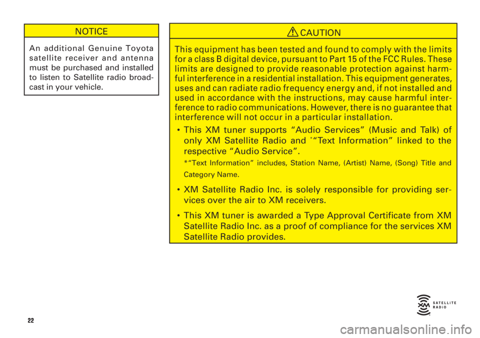 TOYOTA xD 2008  Accessories, Audio & Navigation (in English) 22
NOTICE
An additional Genuine Toyota
satellite receiver and antenna
must be purchased and installed
to listen to Satellite radio broad-
cast in your vehicle.
CAUTION
This equipment has been tested a