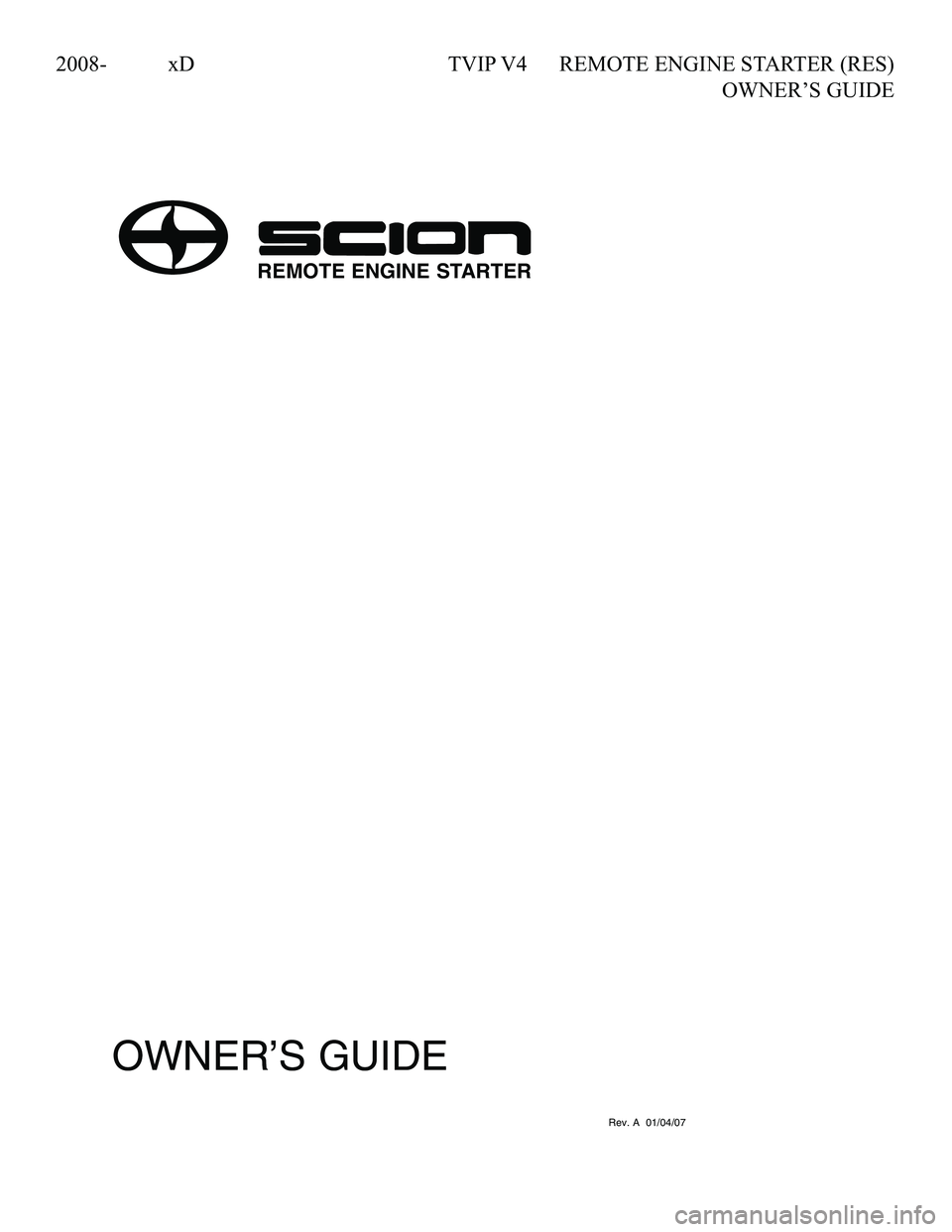 TOYOTA xD 2008  Accessories, Audio & Navigation (in English) 
2008-	 xD	TVIP	V4	 REMOTE	ENGINE	STARTER	(RES)	
	 	 	OWNER’S	GUIDE
Rev. A  01/04/07
OWNER’S GUIDE
REMOTE ENGINE STARTER
090002-30800700 