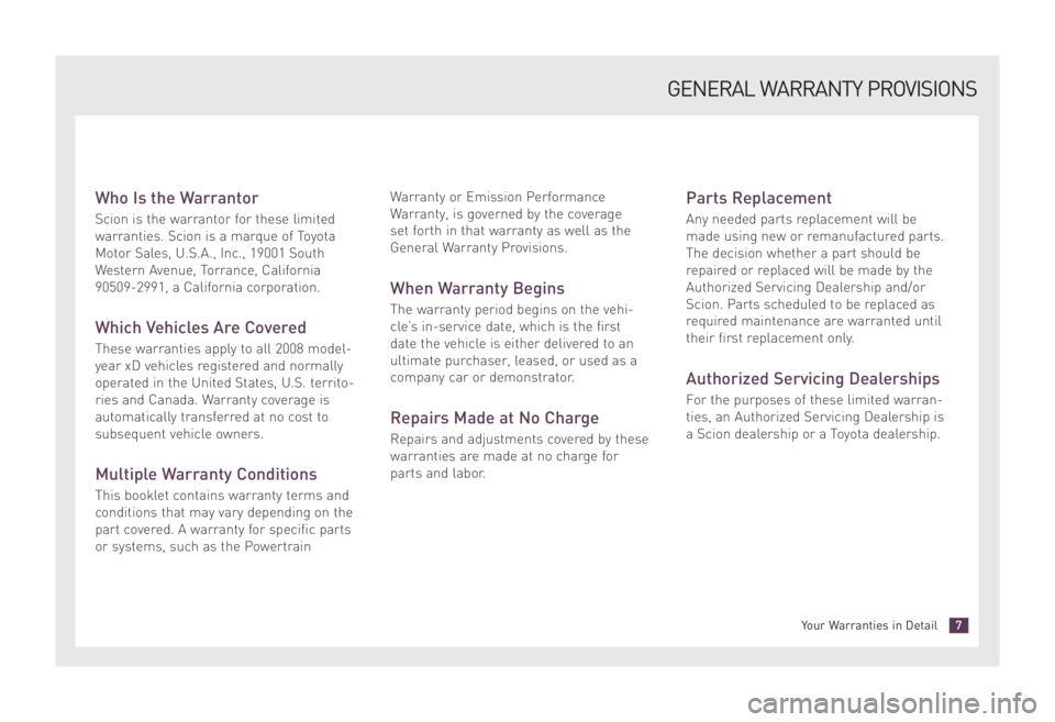 TOYOTA xD 2008  Warranties & Maintenance Guides (in English) Who Is the Warrantor
Scion is the warrantor for these limited
warranties. Scion is a marque of Toyota
Motor Sales, U.S.A., Inc., 19001 South
Western Avenue, Torrance, California
90509-2991, a Californ