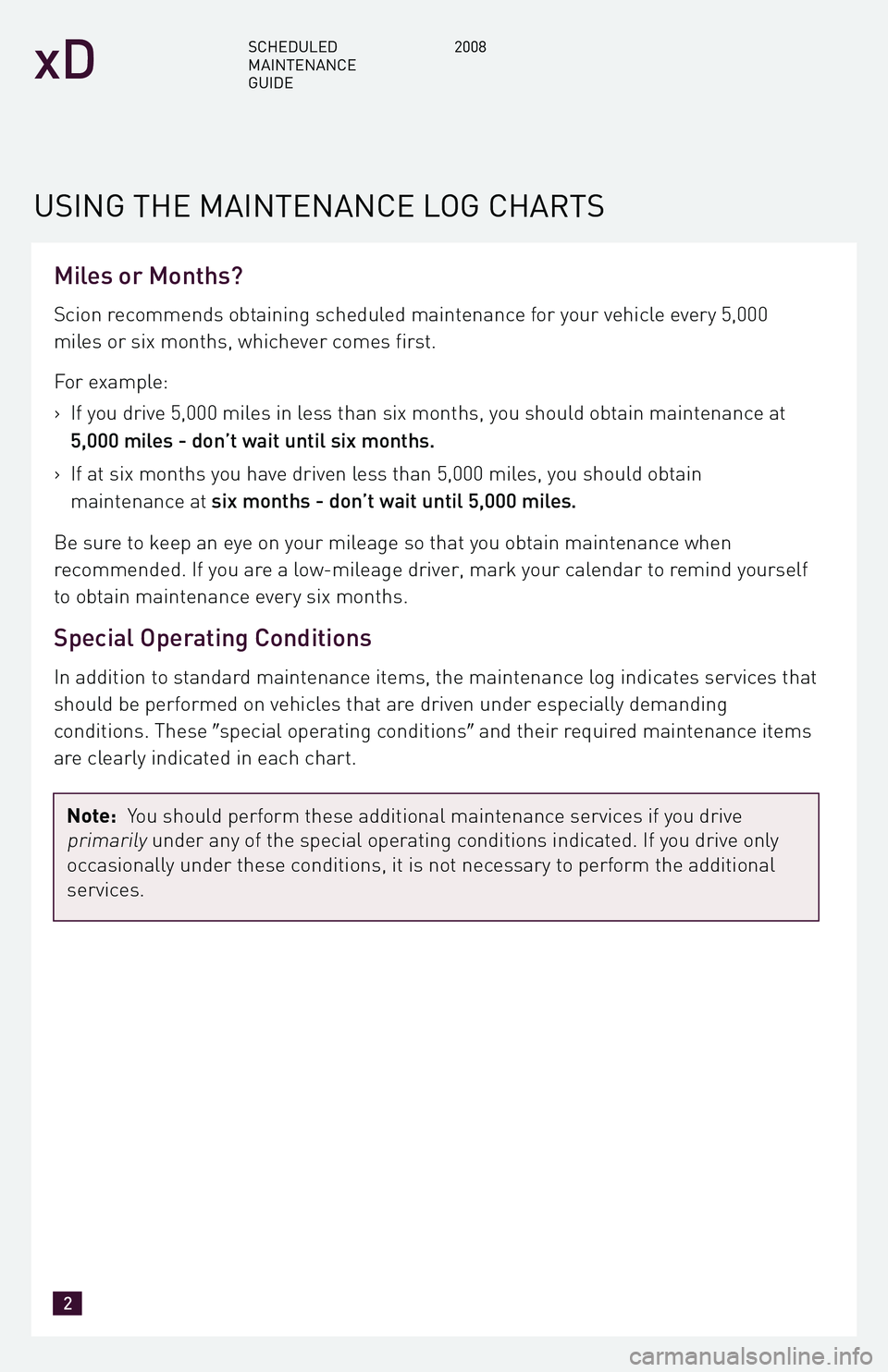 TOYOTA xD 2008  Warranties & Maintenance Guides (in English) Miles or Months?
Scion recommends obtaining scheduled maintenance for your vehicle every 5,000 
miles or six months, whichever comes first. 
For example: 
>If you drive 5,000 miles in less than six mo